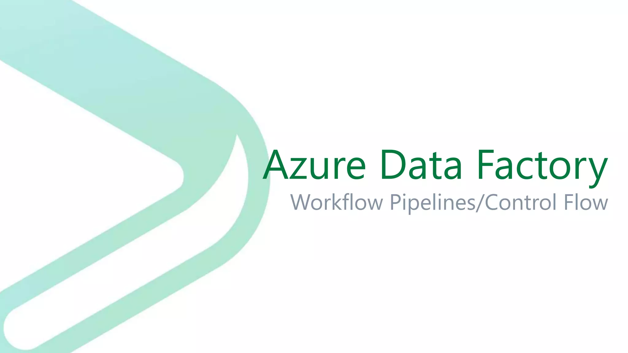 Azure Data Factory
Workflow Pipelines/Control Flow
 