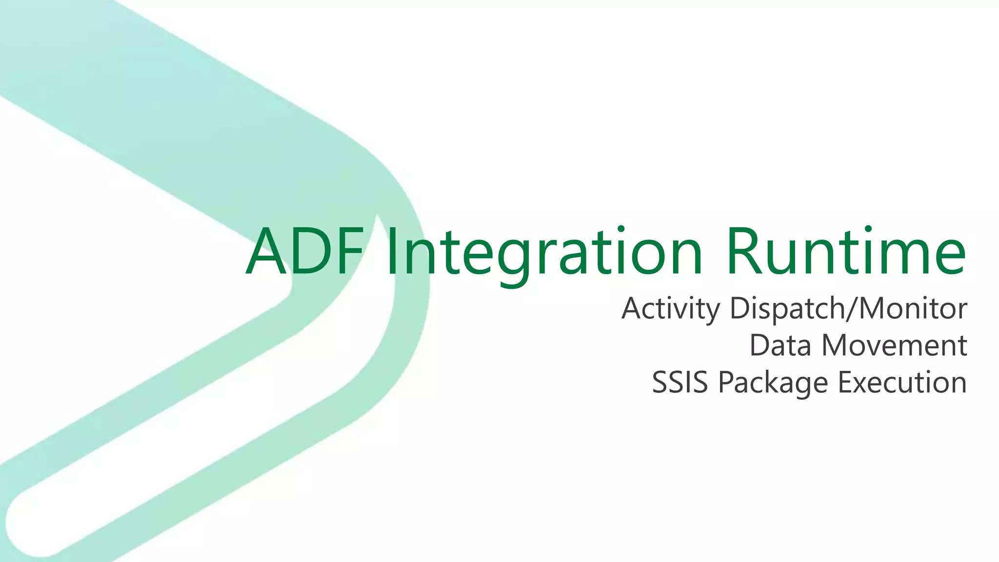 ADF Integration Runtime
Activity Dispatch/Monitor
Data Movement
SSIS Package Execution
 