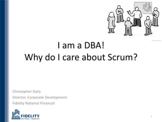 I am a DBA!
      Why do I care about Scrum?


Christopher Daily
Director, Corporate Development
Fidelity National Financial


                                   1
 
