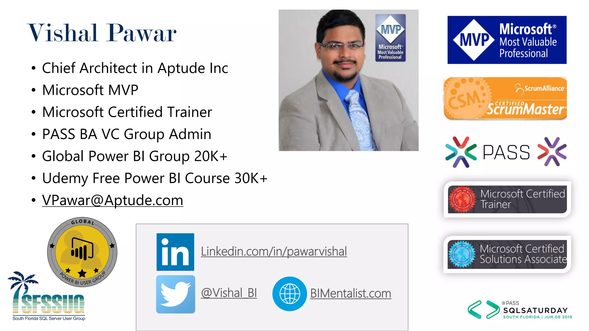 Vishal Pawar
• Chief Architect in Aptude Inc
• Microsoft MVP
• Microsoft Certified Trainer
• PASS BA VC Group Admin
• Global Power BI Group 20K+
• Udemy Free Power BI Course 30K+
• VPawar@Aptude.com
@Vishal_BI BIMentalist.com
Linkedin.com/in/pawarvishal
 