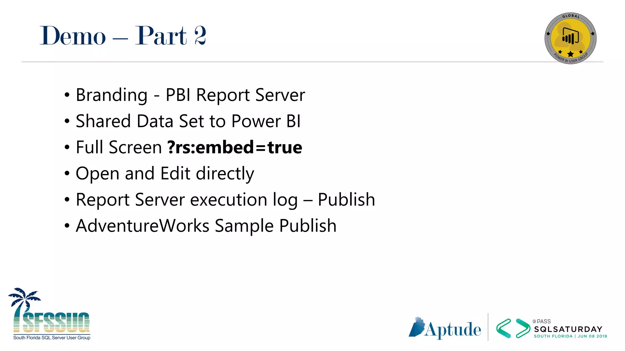 Demo – Part 2
• Branding - PBI Report Server
• Shared Data Set to Power BI
• Full Screen ?rs:embed=true
• Open and Edit directly
• Report Server execution log – Publish
• AdventureWorks Sample Publish
 