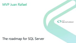 The roadmap for SQL Server
MVP Juan Rafael
 