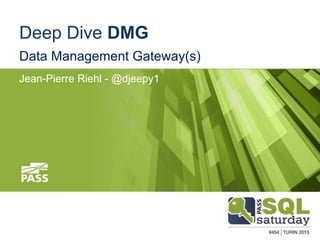 #SQLSAT454
Deep Dive DMG
Data Management Gateway(s)
Jean-Pierre Riehl - @djeepy1
 