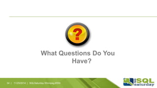 What Questions Do You 
Have? 
34 | 11/25/2014 | SQLSaturday Winnipeg #350 
 