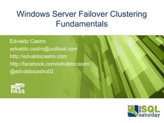 Windows Server Failover Clustering
Fundamentals
Edvaldo Castro
edvaldo.castro@outlook.com
http://edvaldocastro.com
http://facebook.com/edvaldocastro
@edvaldocastro02

 