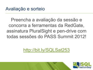 Avaliação e sorteio

Preencha a avaliação da sessão e
concorra a ferramentas da RedGate,
assinatura PluralSight e pen-drive com
todas sessões do PASS Summit 2012!
http://bit.ly/SQLSat253

 