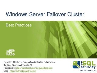 Windows Server Failover Cluster
Best Practices
Edvaldo Castro – Consultor/Instrutor Sr.Nimbus
Twitter: @edvaldocastro02
Facebook: http://facebook.com/edvaldocastro
Blog: http://edvaldocastro.com
 