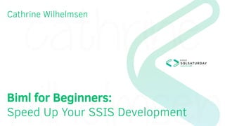 Cathrine Wilhelmsen
Biml for Beginners:
Speed Up Your SSIS Development
 