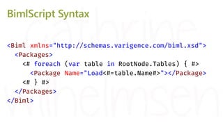 BimlScript Syntax: Control Nuggets
<Biml xmlns="http://schemas.varigence.com/biml.xsd">
<Packages>
<# foreach (var table i...