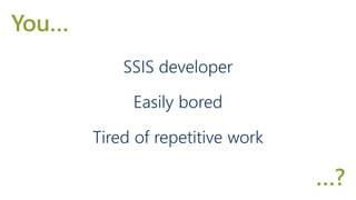 SSIS developer
Easily bored
Tired of repetitive work
You…
…?
 