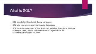 What is SQL?
• SQL stands for Structured Query Language
• SQL lets you access and manipulate databases
• SQL became a stan...