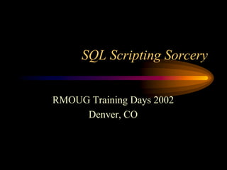 SQL Scripting Sorcery


RMOUG Training Days 2002
     Denver, CO
 