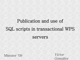 Publication and use of
 SQL scripts in transactional WPS
              servers



Münster '09             Víctor
                        González
 
