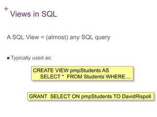 + 7
Views in SQL
A SQL View = (almost) any SQL query
 Typically used as:
GRANT SELECT ON pmpStudents TO DavidRispoli
CREATE VIEW pmpStudents AS
SELECT * FROM Students WHERE…
 