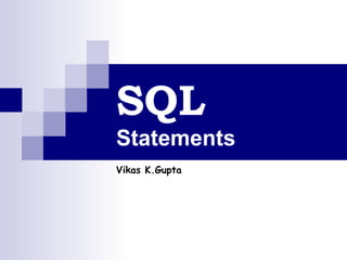 SQL
Statements
Vikas K.Gupta

 