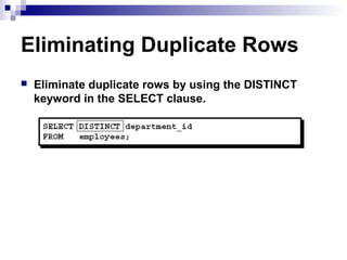 Eliminating Duplicate Rows


Eliminate duplicate rows by using the DISTINCT
keyword in the SELECT clause.

 