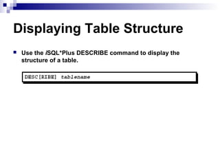 Displaying Table Structure


Use the iSQL*Plus DESCRIBE command to display the
structure of a table.

 