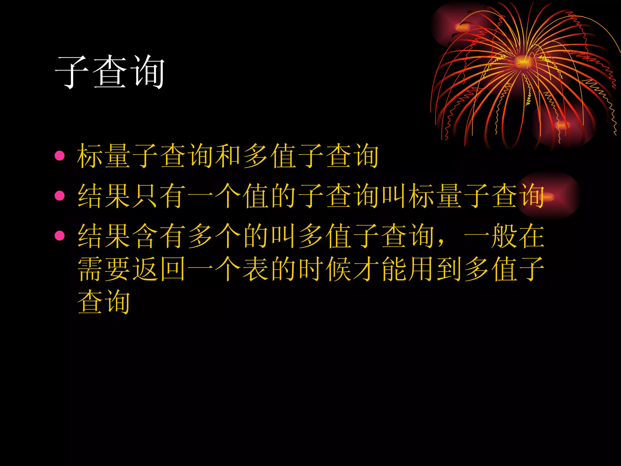 子查询 标量子查询和多值子查询 结果只有一个值的子查询叫标量子查询 结果含有多个的叫多值子查询，一般在需要返回一个表的时候才能用到多值子查询 