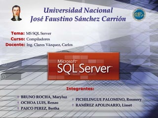 Universidad Nacional José Faustino Sánchez Carrión Tema: MS SQL Server     Curso: Compiladores Docente: Ing. Claros Vázquez, Carlos Integrantes: ,[object Object]
