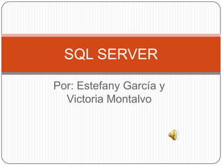 SQL SERVER

Por: Estefany García y
  Victoria Montalvo
 