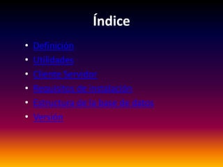 Índice
•   Definición
•   Utilidades
•   Cliente Servidor
•   Requisitos de instalación
•   Estructura de la base de datos
•   Versión
 