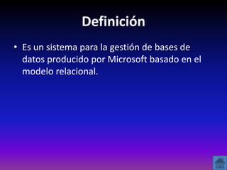 Definición
• Es un sistema para la gestión de bases de
  datos producido por Microsoft basado en el
  modelo relacional.
 