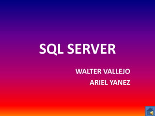 SQL SERVER
    WALTER VALLEJO
       ARIEL YANEZ
 