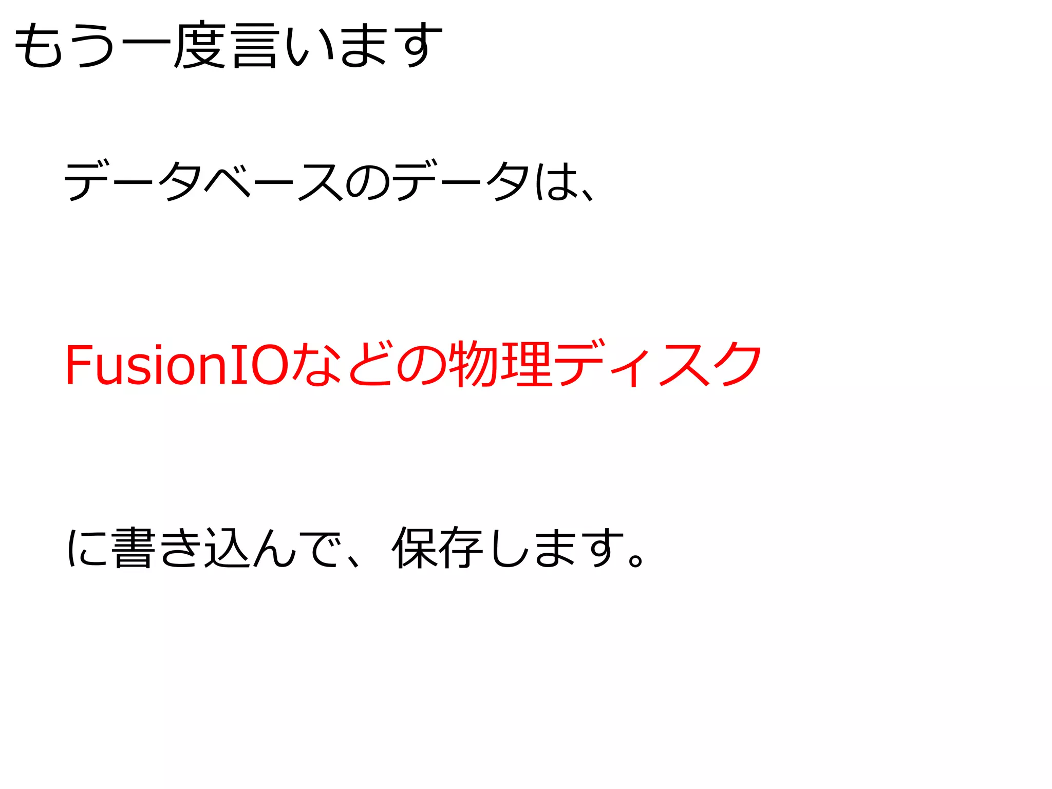 もう一度言います

データベースのデータは、


FusionIOなどの物理ディスク


に書き込んで、保存します。
 