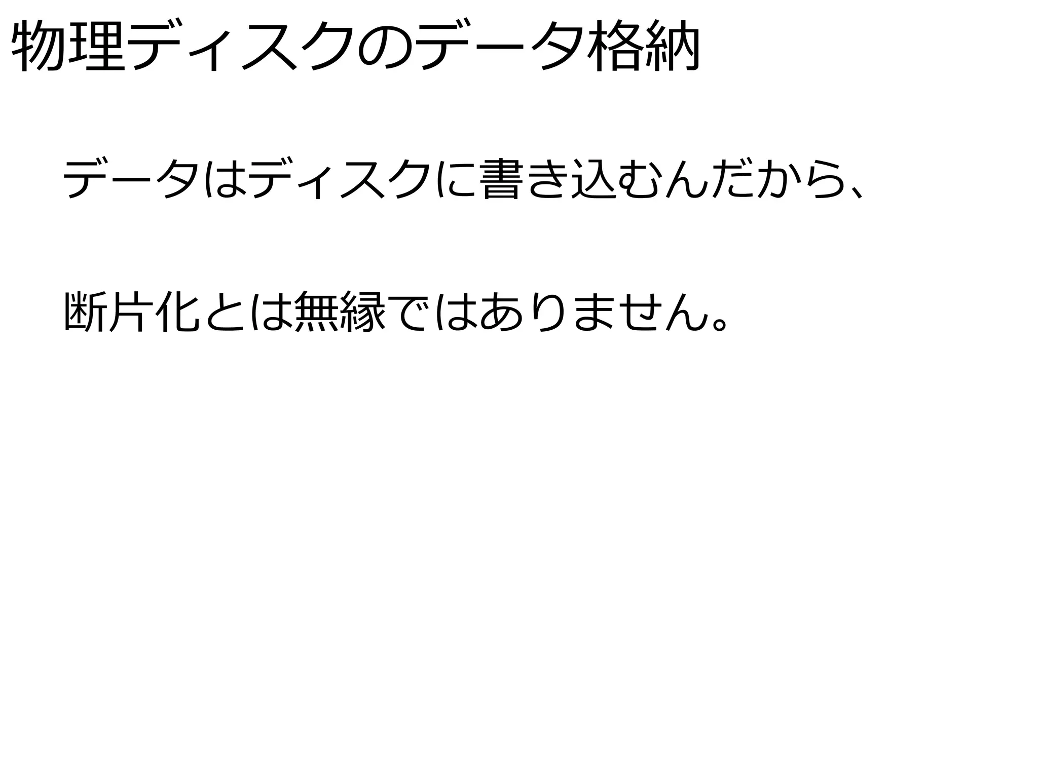 物理ディスクのデータ格納

データはディスクに書き込むんだから、

断片化とは無縁ではありません。
 