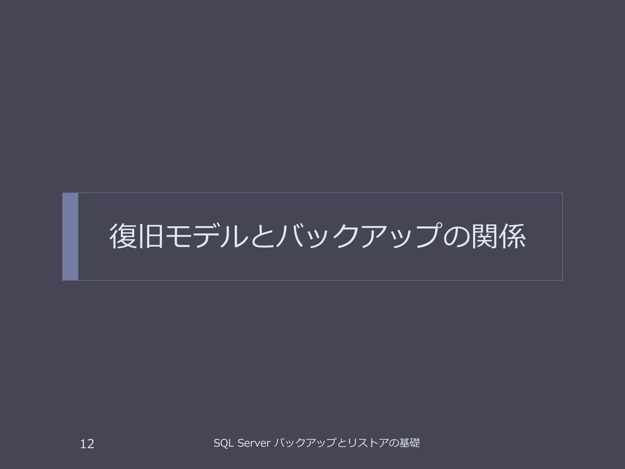復旧モデルとバックアップの関係
SQL Server バックアップとリストアの基礎12
 