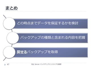 まとめ
SQL Server バックアップとリストアの基礎
どの時点までデータを保証するかを検討
バックアップの種類と含まれる内容を把握
戻せるバックアップを取得
47
 