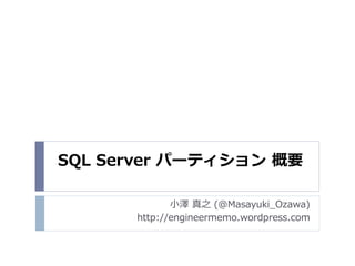 SQL Server パーティション 概要

             小澤 真之 (@Masayuki_Ozawa)
      http://engineermemo.wordpress.com
 