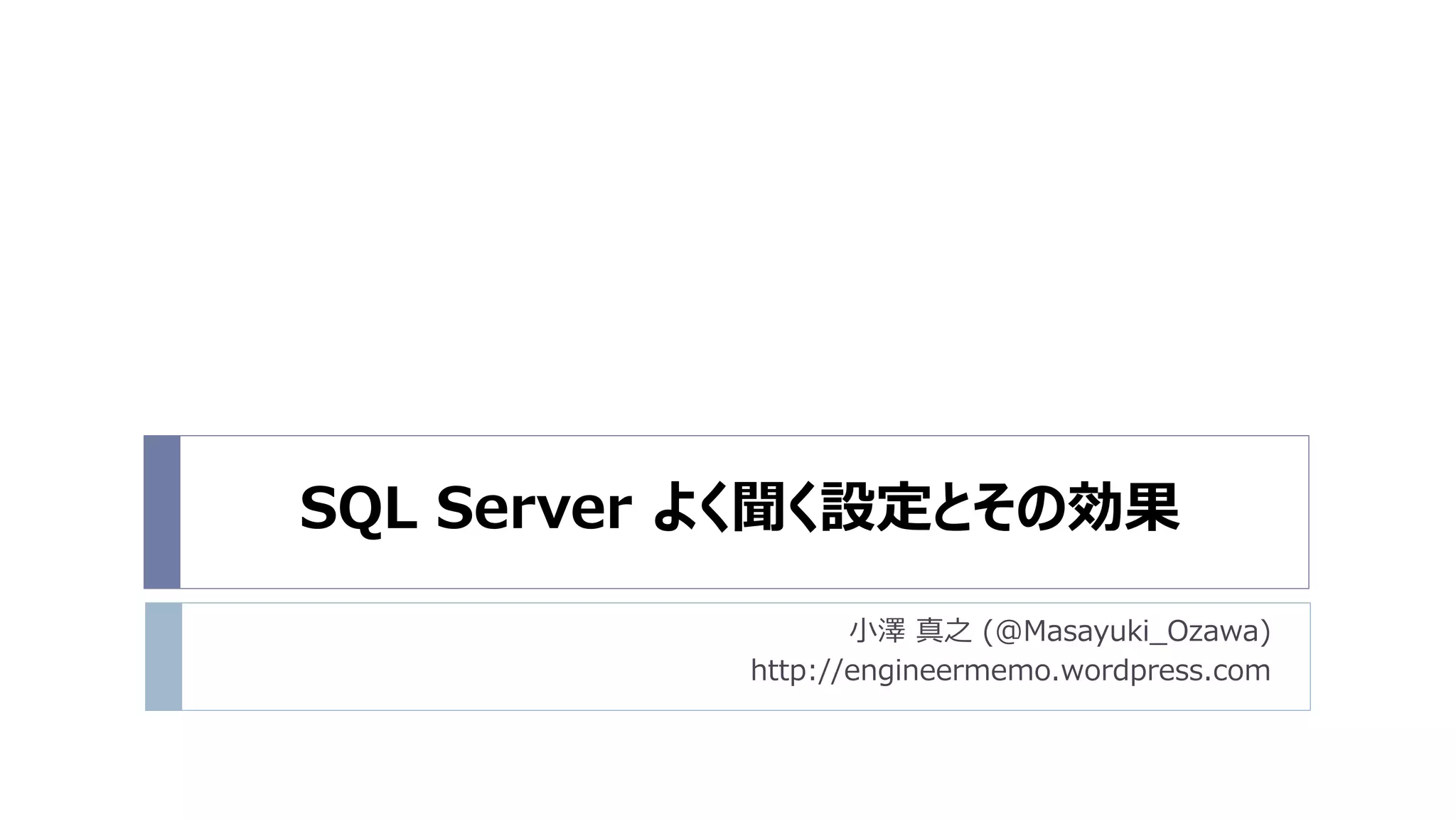 SQL Server よく聞く設定とその効果
                  小澤 真之 (@Masayuki_Ozawa)
           http://engineermemo.wordpress.com
 