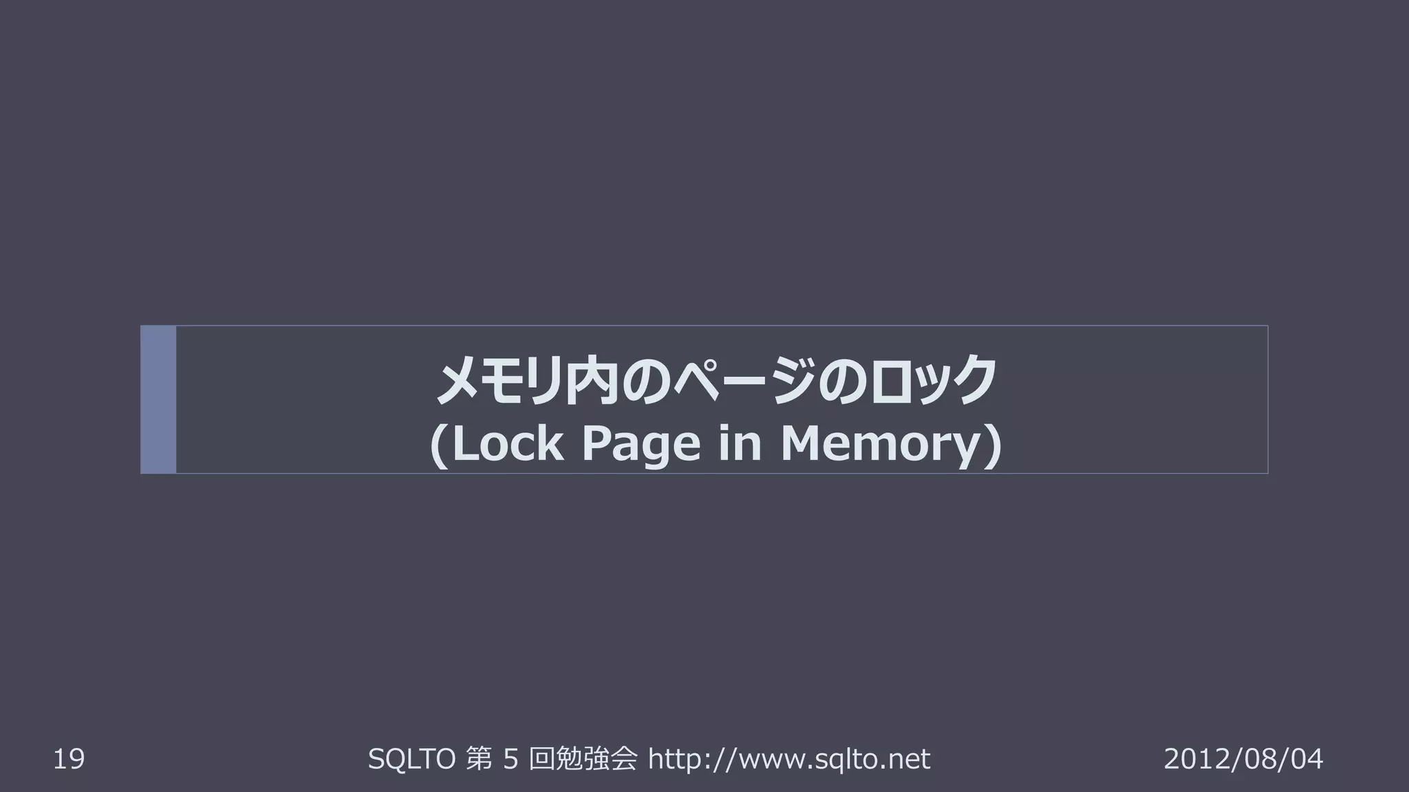 メモリ内のページのロック
        (Lock Page in Memory)




19   SQLTO 第 5 回勉強会 http://www.sqlto.net   2012/08/04
 