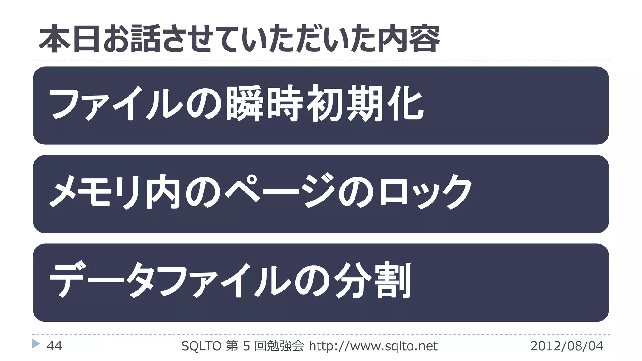 本日お話させていただいた内容

ファイルの瞬時初期化

メモリ内のページのロック

データファイルの分割
44   SQLTO 第 5 回勉強会 http://www.sqlto.net   2012/08/04
 