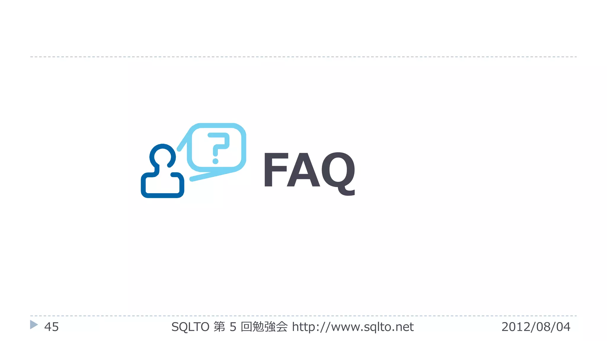 FAQ


45   SQLTO 第 5 回勉強会 http://www.sqlto.net   2012/08/04
 
