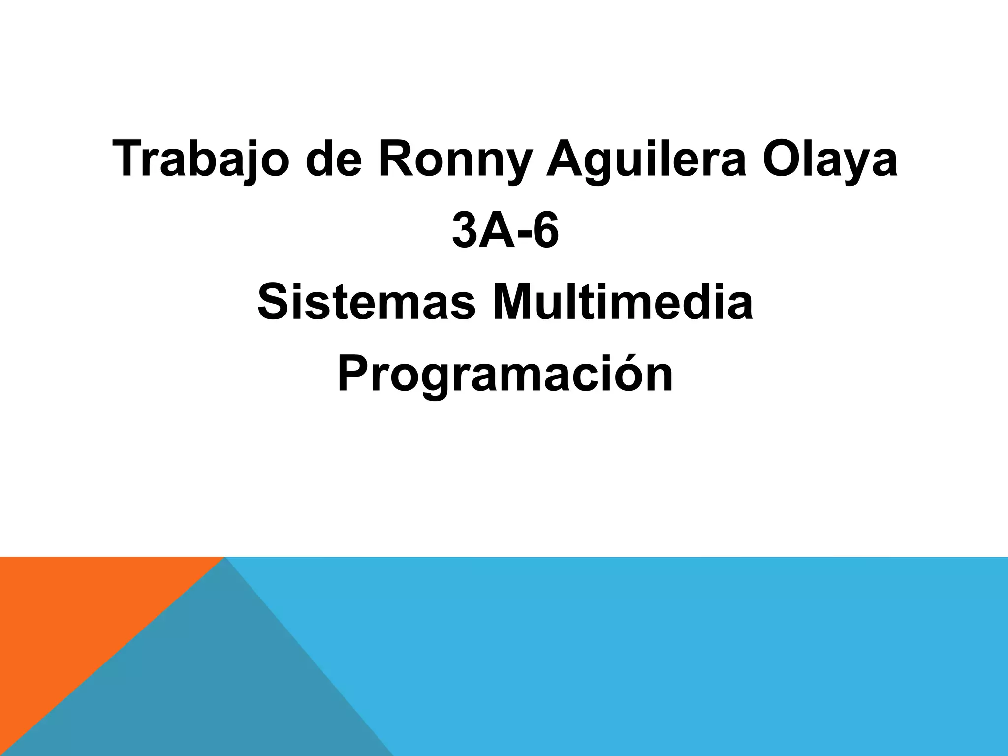 Trabajo de Ronny Aguilera Olaya
3A-6
Sistemas Multimedia
Programación