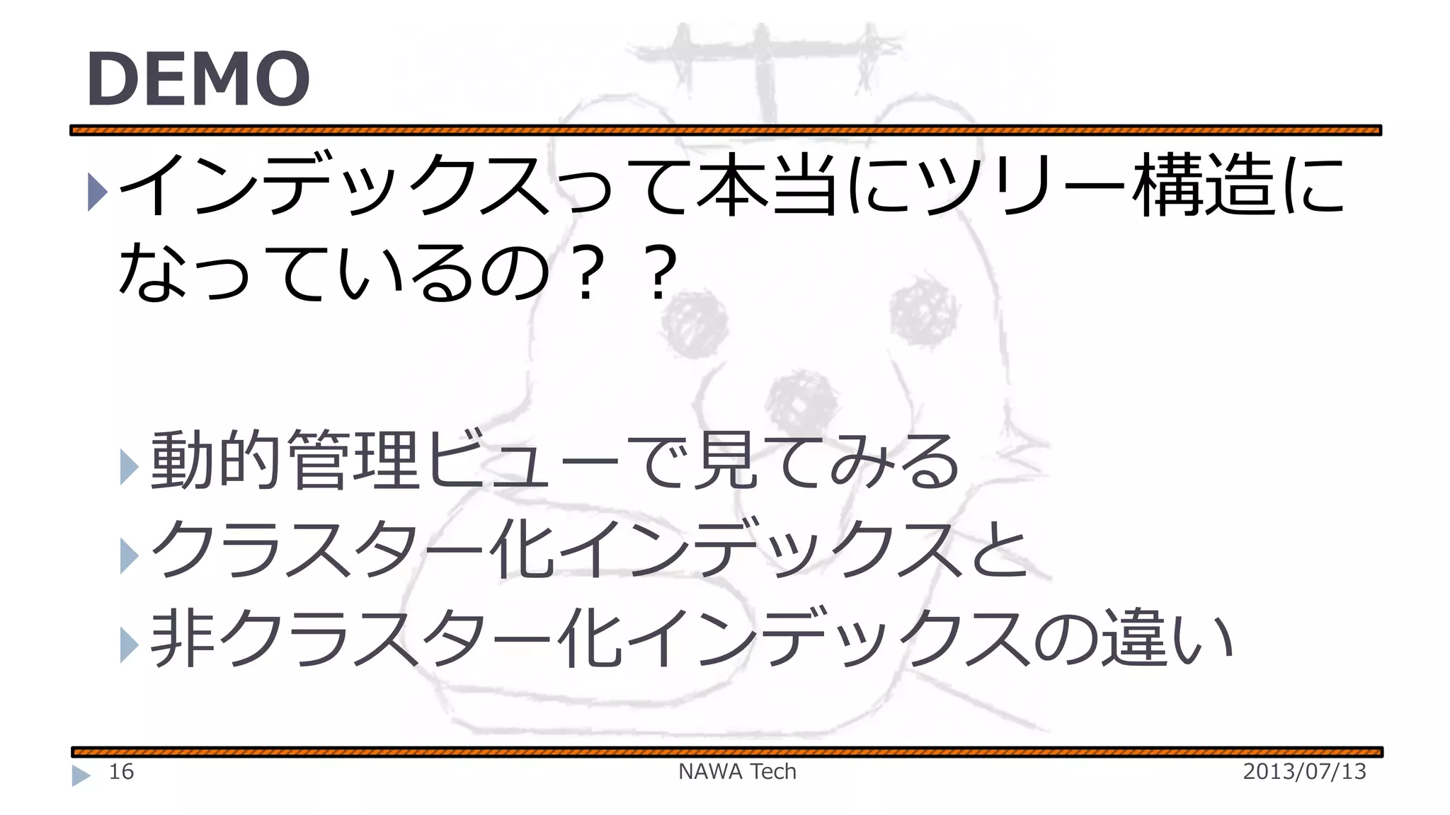 DEMO
 インデックスって本当にツリー構造に
なっているの？？
 動的管理ビューで見てみる
 クラスター化インデックスと
 非クラスター化インデックスの違い
16

NAWA Tech

2013/07/13

 