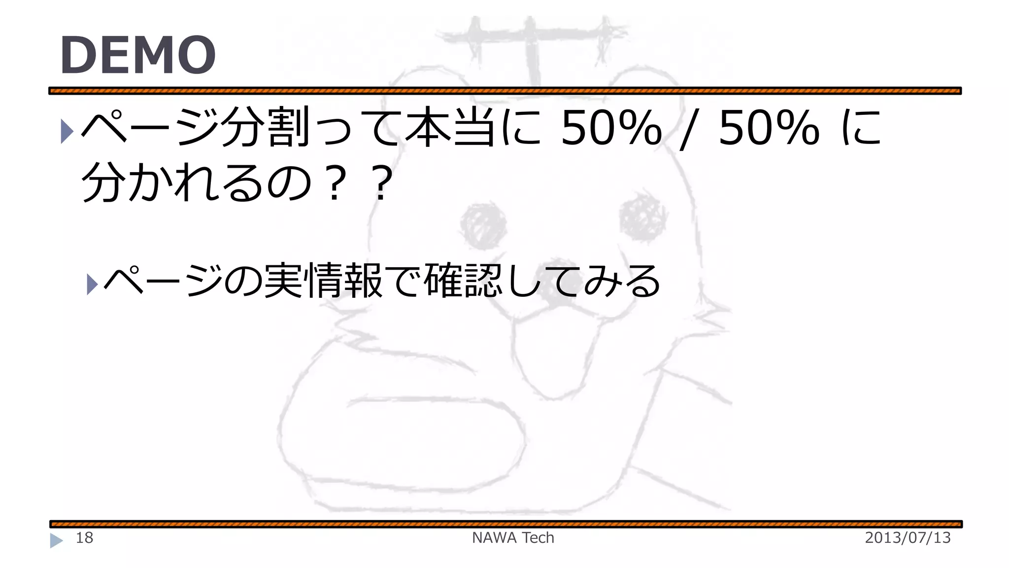 DEMO
 ページ分割って本当に

50% / 50% に

分かれるの？？

 ページの実情報で確認してみる

18

NAWA Tech

2013/07/13

 