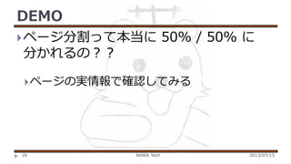 DEMO
 ページ分割って本当に

50% / 50% に

分かれるの？？

 ページの実情報で確認してみる

18

NAWA Tech

2013/07/13

 
