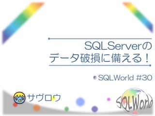 SQLServerの
データ破損に備える！
SQLWorld #30
サヴロウ
 