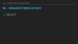 SQL > SUBCONJUNTOS DA LINGUAGEM
DQL - LINGUAGEM DE CONSULTA DE DADOS
▸ SELECT
10
 