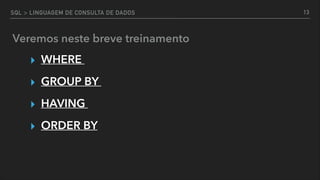 SQL > LINGUAGEM DE CONSULTA DE DADOS
Veremos neste breve treinamento
▸ WHERE
▸ GROUP BY
▸ HAVING
▸ ORDER BY
13
 
