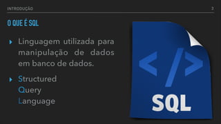 INTRODUÇÃO
O QUE É SQL
▸ Linguagem utilizada para
manipulação de dados
em banco de dados.
▸ Structured  
Query  
Language
3
 