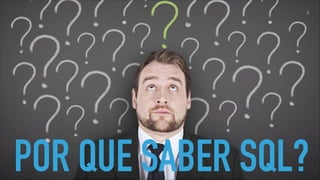 POR QUE SABER SQL?
4
 
