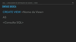 SINTAXE BÁSICA
CREATE VIEW <Nome da View>
AS
<Consulta SQL>
79SQL > LINGUAGEM DE DEFINIÇÃO DE DADOS > VIEW
 