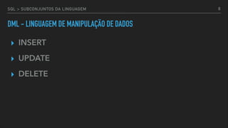 SQL > SUBCONJUNTOS DA LINGUAGEM
DML - LINGUAGEM DE MANIPULAÇÃO DE DADOS
▸ INSERT
▸ UPDATE
▸ DELETE
8
 