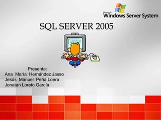 SQL SERVER 2005
Presenta:
Ana María Hernández Jasso
Jesús Manuel Peña Loera
Jonatan Loreto García
 