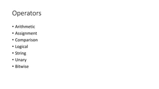Operators
• Arithmetic
• Assignment
• Comparison
• Logical
• String
• Unary
• Bitwise
 