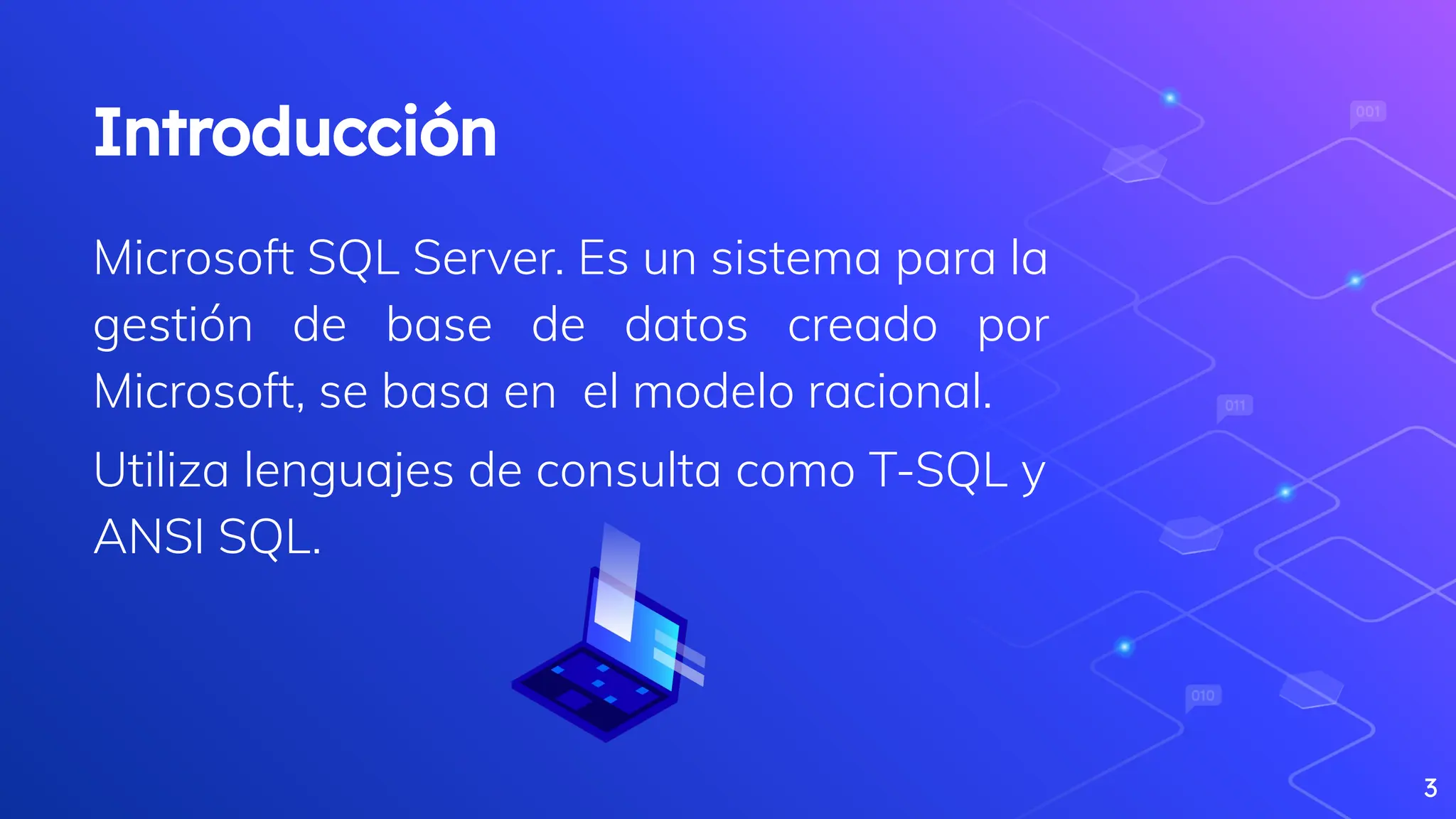 Introducción
Microsoft SQL Server. Es un sistema para la
gestión de base de datos creado por
Microsoft, se basa en el modelo racional.
Utiliza lenguajes de consulta como T-SQL y
ANSI SQL.
3
 